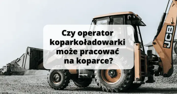 Czy operator koparko-ładowarki może pracować na koparce? Fakty