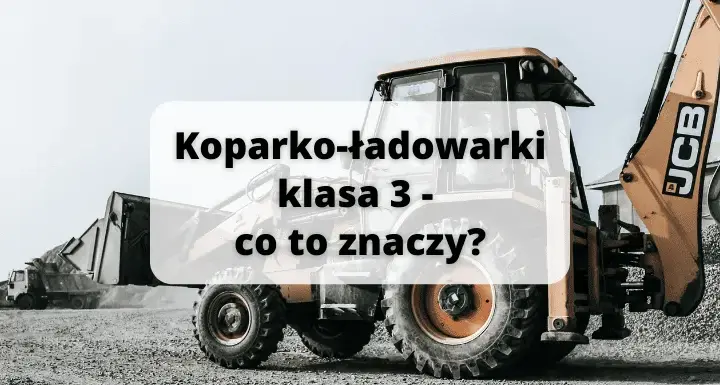 Koparko-ładowarki klasa 3: Pełny zakres uprawnień i możliwości