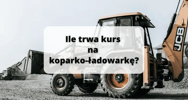 Ile trwa kurs na koparko-ładowarkę? Poznaj szczegóły szkolenia