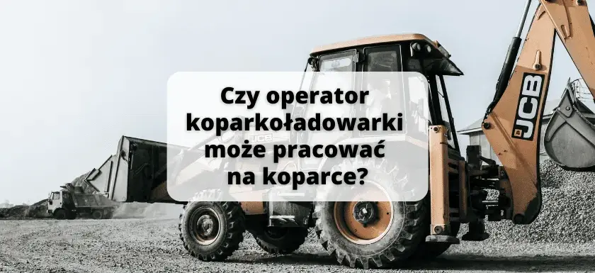 Czy operator koparko-ładowarki może pracować na koparce? Fakty