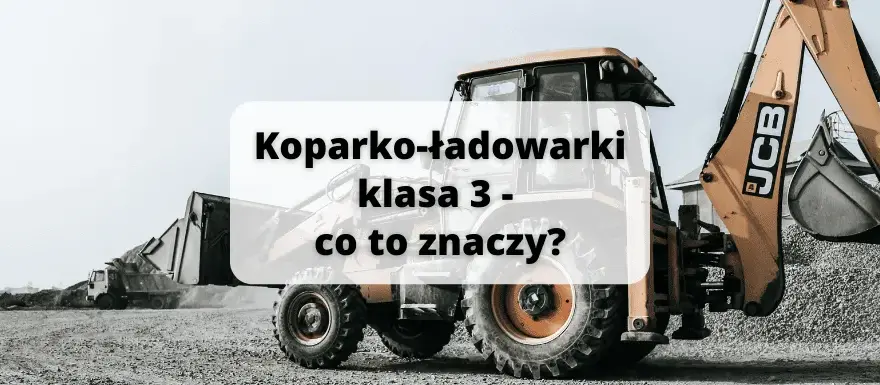 Koparko-ładowarki klasa 3: Pełny zakres uprawnień i możliwości