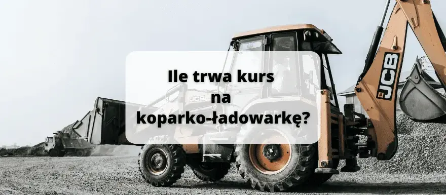 Ile trwa kurs na koparko-ładowarkę? Poznaj szczegóły szkolenia